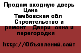 Продам входную дверь › Цена ­ 1 500 - Тамбовская обл. Строительство и ремонт » Двери, окна и перегородки   